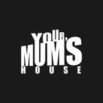 YOUR MUM’S HOUSE
